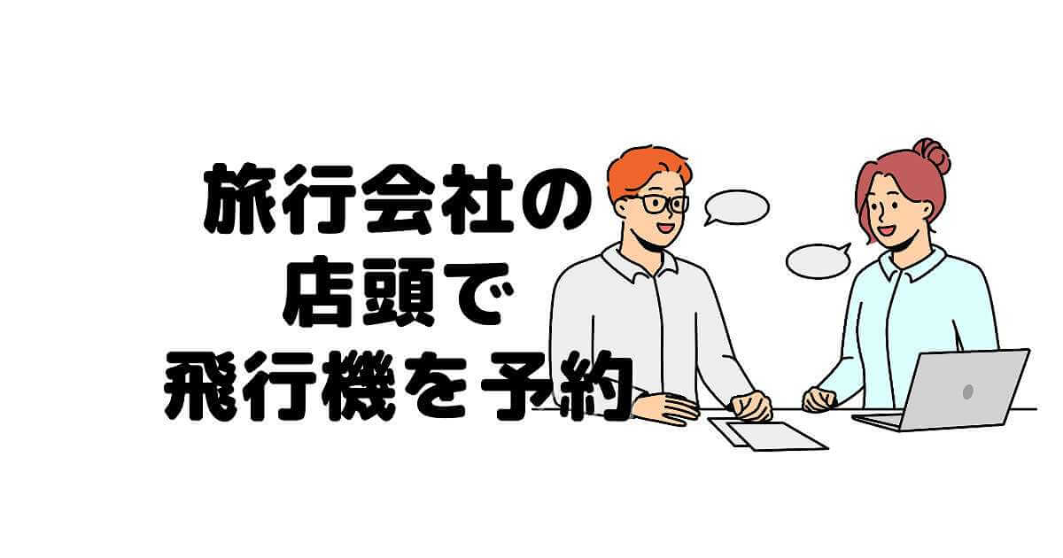 旅行会社の店頭（カウンター）で 飛行機を予約